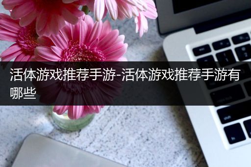 活体游戏推荐手游-活体游戏推荐手游有哪些