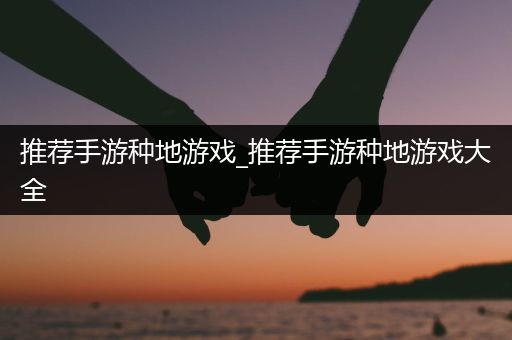 推荐手游种地游戏_推荐手游种地游戏大全