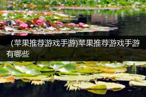 （苹果推荐游戏手游)苹果推荐游戏手游有哪些