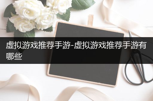 虚拟游戏推荐手游-虚拟游戏推荐手游有哪些