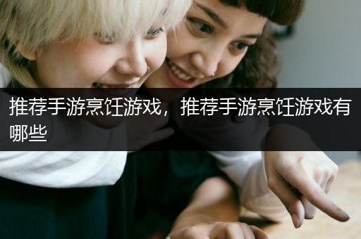 推荐手游烹饪游戏，推荐手游烹饪游戏有哪些