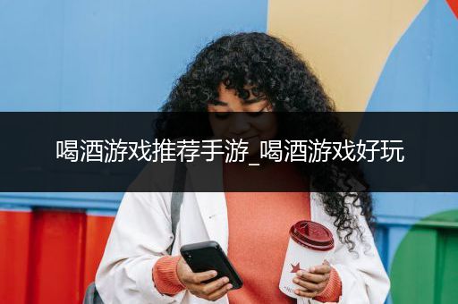 喝酒游戏推荐手游_喝酒游戏好玩