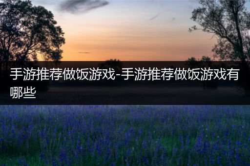 手游推荐做饭游戏-手游推荐做饭游戏有哪些