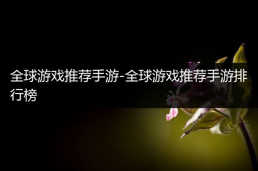 全球游戏推荐手游-全球游戏推荐手游排行榜