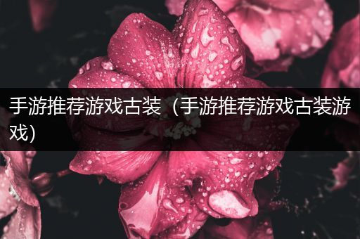 手游推荐游戏古装（手游推荐游戏古装游戏）