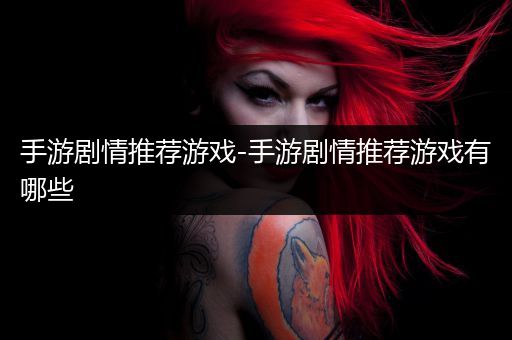 手游剧情推荐游戏-手游剧情推荐游戏有哪些