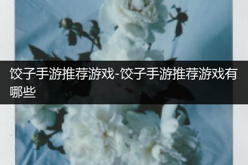饺子手游推荐游戏-饺子手游推荐游戏有哪些