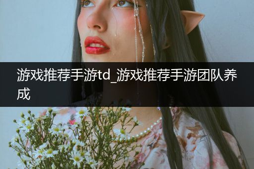 游戏推荐手游td_游戏推荐手游团队养成
