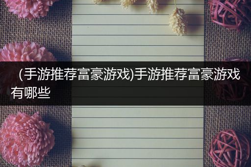 （手游推荐富豪游戏)手游推荐富豪游戏有哪些