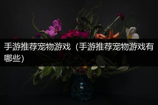 手游推荐宠物游戏（手游推荐宠物游戏有哪些）
