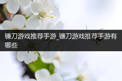 镰刀游戏推荐手游_镰刀游戏推荐手游有哪些