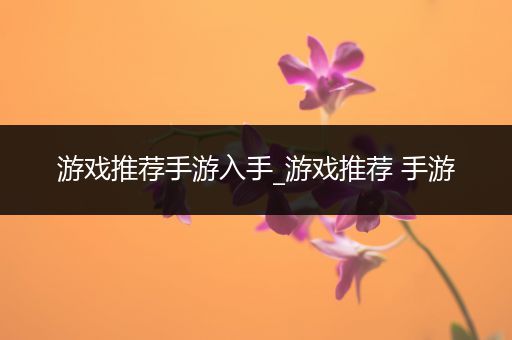 游戏推荐手游入手_游戏推荐 手游