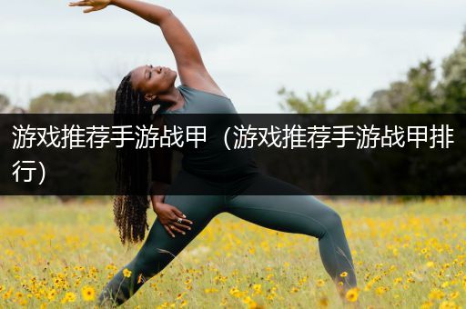 游戏推荐手游战甲（游戏推荐手游战甲排行）
