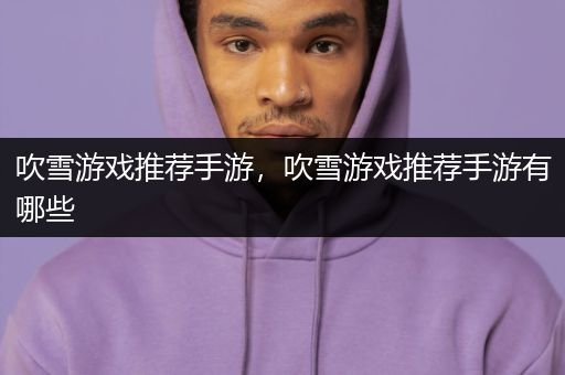 吹雪游戏推荐手游，吹雪游戏推荐手游有哪些