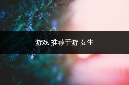游戏 推荐手游 女生