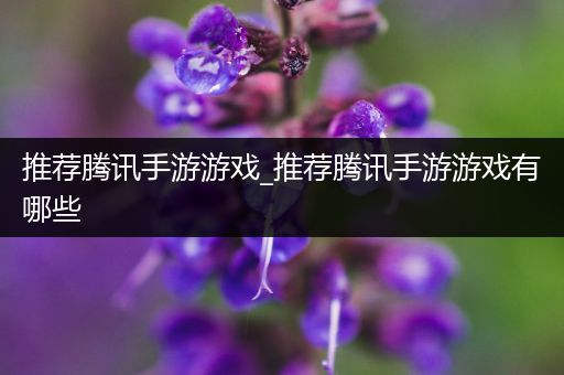 推荐腾讯手游游戏_推荐腾讯手游游戏有哪些