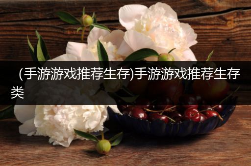 （手游游戏推荐生存)手游游戏推荐生存类