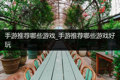 手游推荐哪些游戏_手游推荐哪些游戏好玩