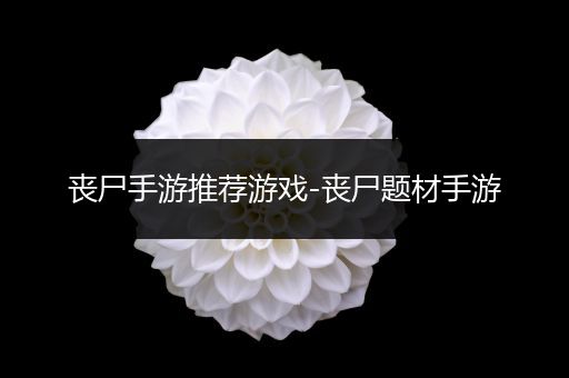 丧尸手游推荐游戏-丧尸题材手游