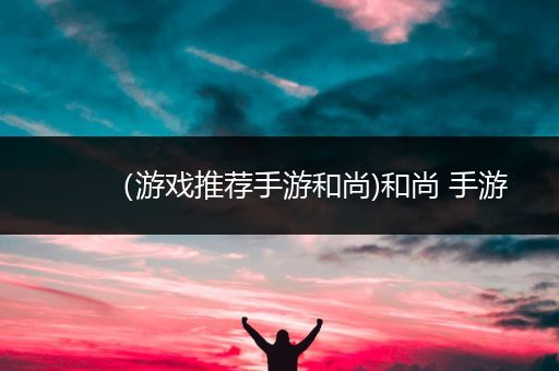 （游戏推荐手游和尚)和尚 手游