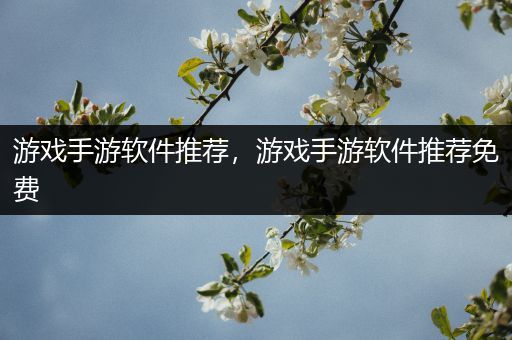 游戏手游软件推荐，游戏手游软件推荐免费