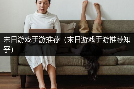 末日游戏手游推荐（末日游戏手游推荐知乎）