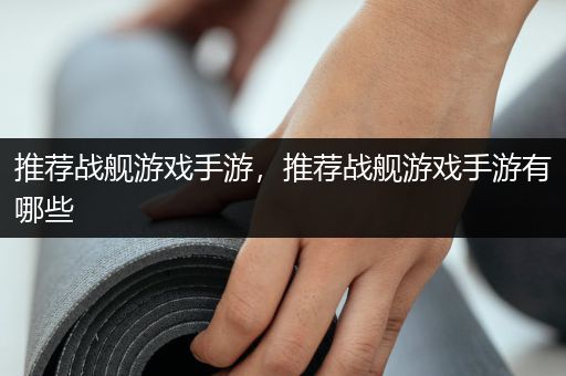 推荐战舰游戏手游，推荐战舰游戏手游有哪些