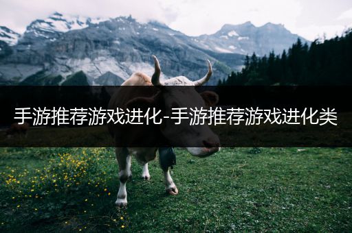 手游推荐游戏进化-手游推荐游戏进化类