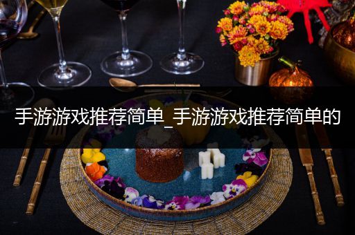 手游游戏推荐简单_手游游戏推荐简单的