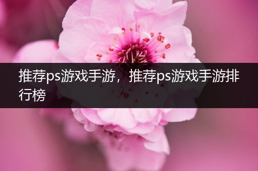 推荐ps游戏手游，推荐ps游戏手游排行榜