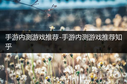 手游内测游戏推荐-手游内测游戏推荐知乎