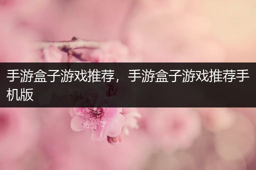 手游盒子游戏推荐，手游盒子游戏推荐手机版