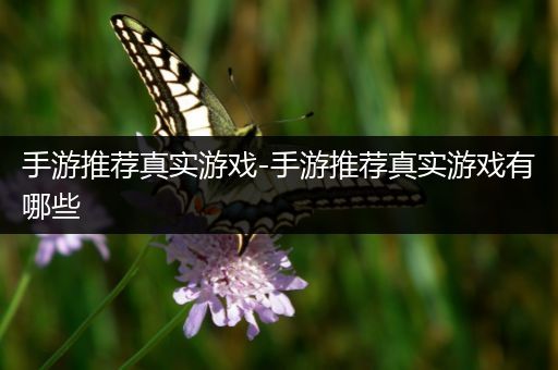 手游推荐真实游戏-手游推荐真实游戏有哪些