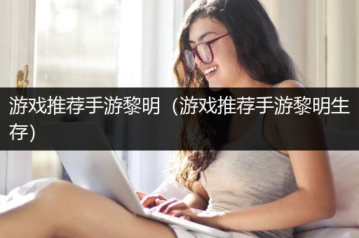 游戏推荐手游黎明（游戏推荐手游黎明生存）