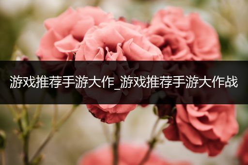 游戏推荐手游大作_游戏推荐手游大作战