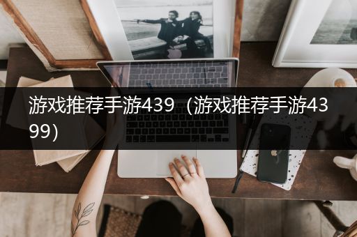 游戏推荐手游439（游戏推荐手游4399）