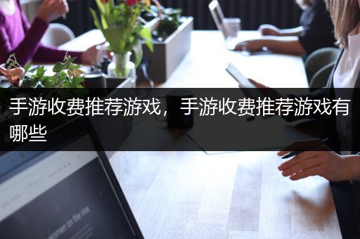 手游收费推荐游戏，手游收费推荐游戏有哪些