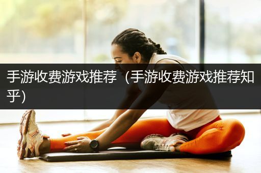 手游收费游戏推荐（手游收费游戏推荐知乎）