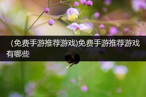 （免费手游推荐游戏)免费手游推荐游戏有哪些