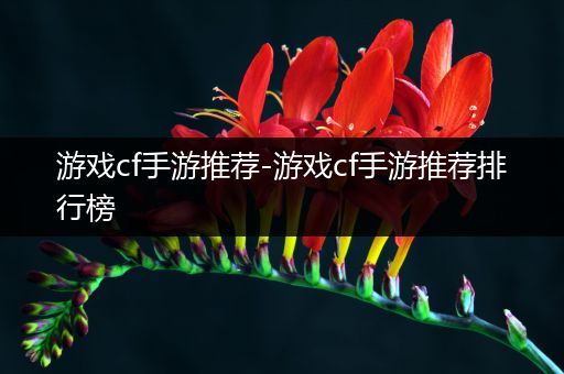 游戏cf手游推荐-游戏cf手游推荐排行榜