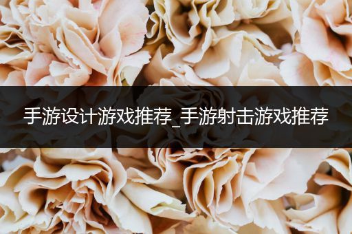 手游设计游戏推荐_手游射击游戏推荐