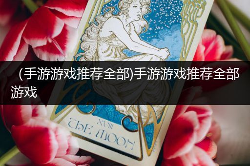（手游游戏推荐全部)手游游戏推荐全部游戏