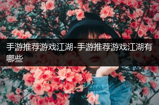 手游推荐游戏江湖-手游推荐游戏江湖有哪些
