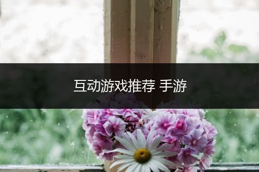 互动游戏推荐 手游