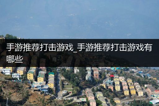 手游推荐打击游戏_手游推荐打击游戏有哪些