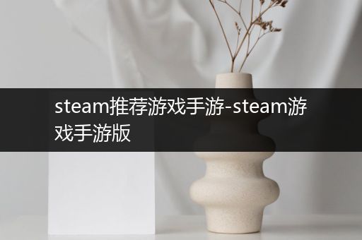 steam推荐游戏手游-steam游戏手游版