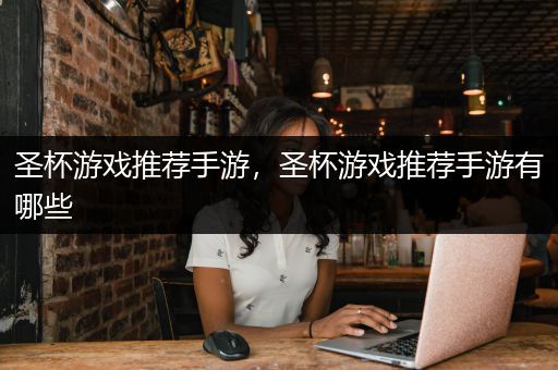 圣杯游戏推荐手游，圣杯游戏推荐手游有哪些