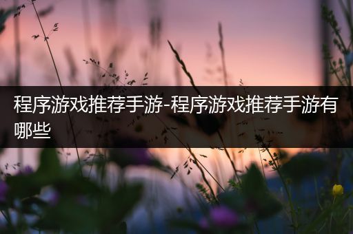 程序游戏推荐手游-程序游戏推荐手游有哪些
