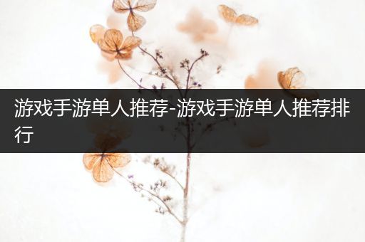 游戏手游单人推荐-游戏手游单人推荐排行