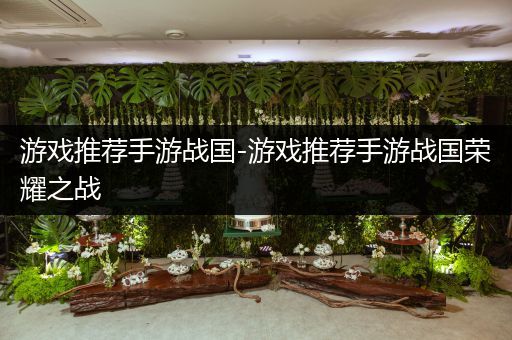 游戏推荐手游战国-游戏推荐手游战国荣耀之战